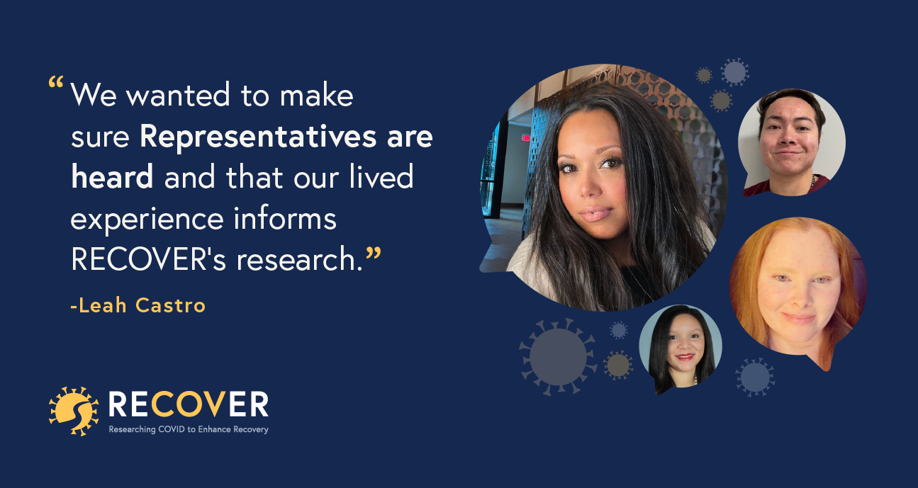 ”We wanted to make sure Representatives are heard and that our lived experience informs RECOVER’s research” – Leah Castro.